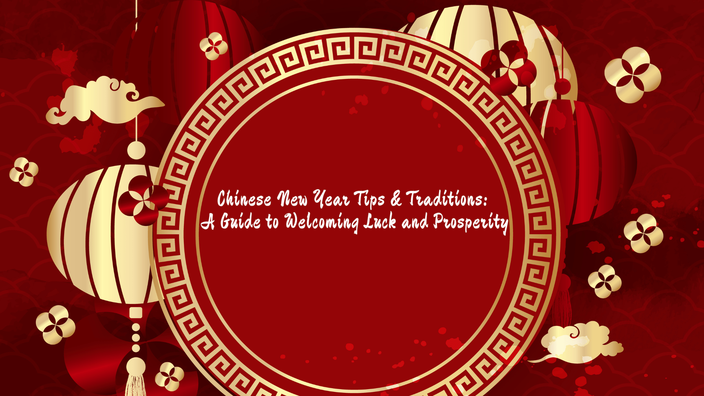 Chinese New Year Tips & Traditions: A Guide to Welcoming Luck and Pros ...